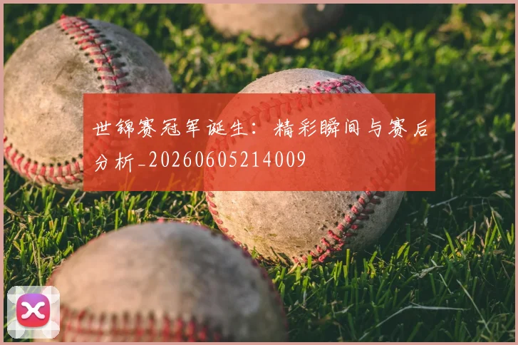 世锦赛冠军诞生：精彩瞬间与赛后分析_20260605214009
