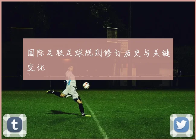 国际足联足球规则修订历史与关键变化