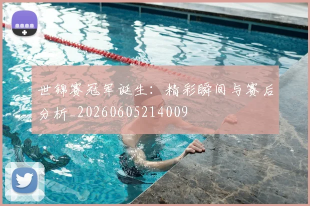 世锦赛冠军诞生:精彩瞬间与赛后分析_20260605214009