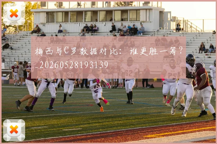 梅西与C罗数据对比：谁更胜一筹？_20260528193139