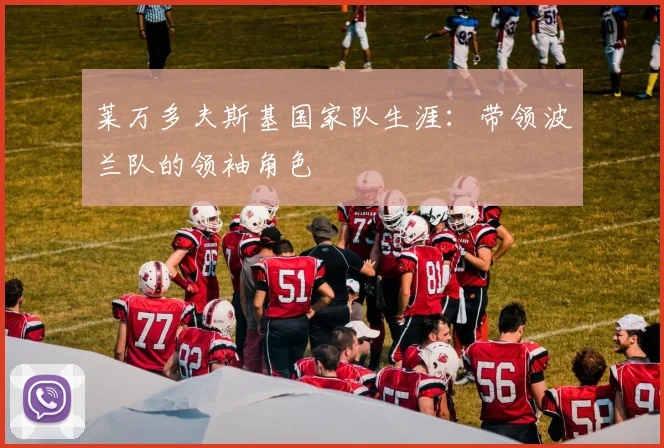 莱万多夫斯基国家队生涯：带领波兰队的领袖角色