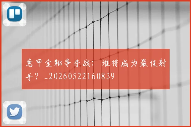 意甲金靴争夺战：谁将成为最佳射手？_20260522160839