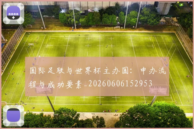 国际足联与世界杯主办国：申办流程与成功要素_20260606152953