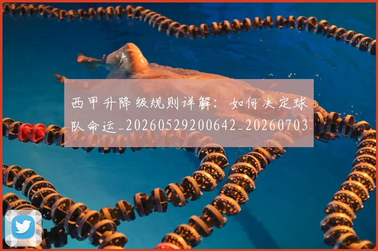 西甲升降级规则详解：如何决定球队命运_20260529200642_20260703181846