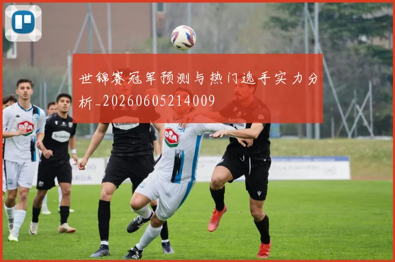 世锦赛冠军预测与热门选手实力分析_20260605214009