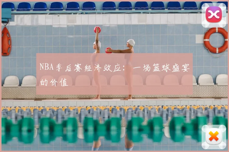 NBA季后赛经济效应：一场篮球盛宴的价值