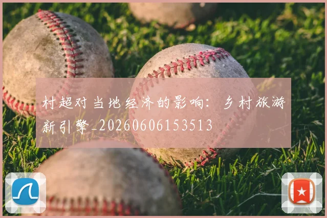 村超对当地经济的影响：乡村旅游新引擎_20260606153513