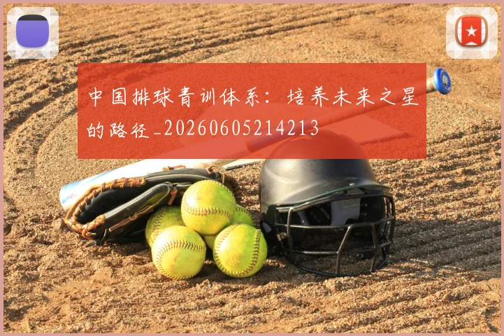 中国排球青训体系：培养未来之星的路径_20260605214213