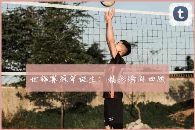 世锦赛冠军诞生:精彩瞬间回顾