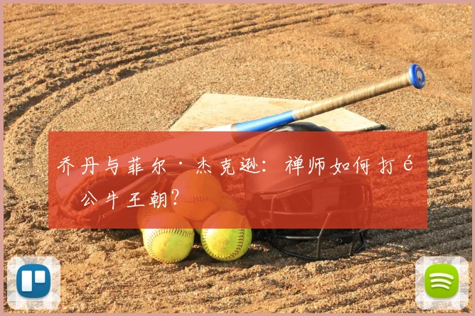 乔丹与菲尔·杰克逊：禅师如何打造公牛王朝？