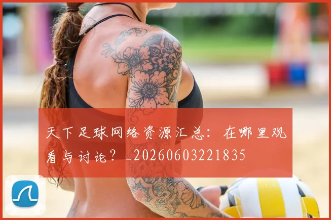 天下足球网络资源汇总:在哪里观看与讨论?_20260603221835