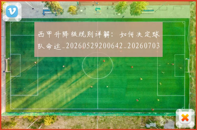 西甲升降级规则详解：如何决定球队命运_20260529200642_20260703181846