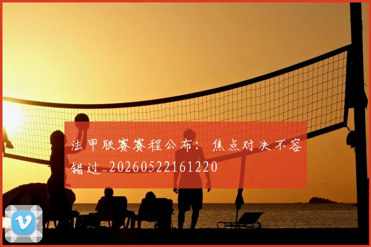法甲联赛赛程公布：焦点对决不容错过_20260522161220